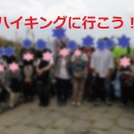 【第１３回】～ハイキング＆登山が好きな人の集まる会～《ハイキング部主催》